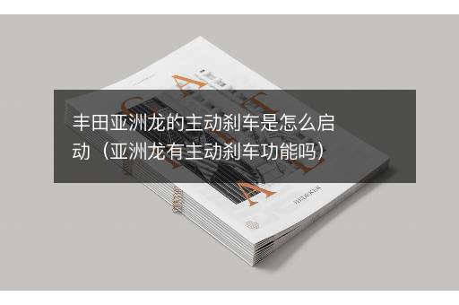 丰田亚洲龙的主动刹车是怎么启动（亚洲龙有主动刹车功能吗）