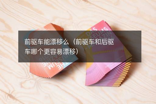前驱车能漂移么（前驱车和后驱车哪个更容易漂移）