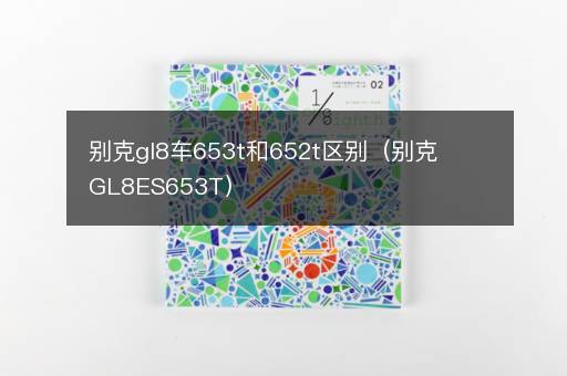 别克gl8车653t和652t区别（别克GL8ES653T）