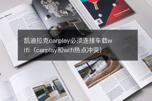 凯迪拉克carplay必须连接车载wifi（carplay和wifi热点冲突）