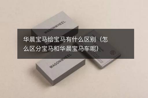 华晨宝马给宝马有什么区别（怎么区分宝马和华晨宝马车呢）