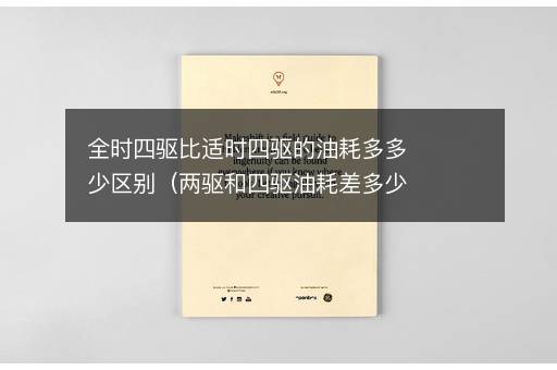 全时四驱比适时四驱的油耗多多少区别（两驱和四驱油耗差多少）