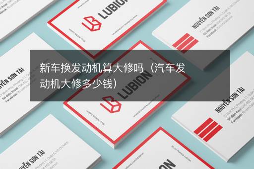 新车换发动机算大修吗（汽车发动机大修多少钱）