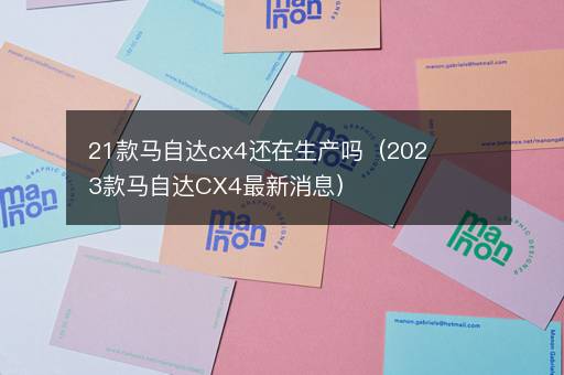 21款马自达cx4还在生产吗（2023款马自达CX4最新消息）