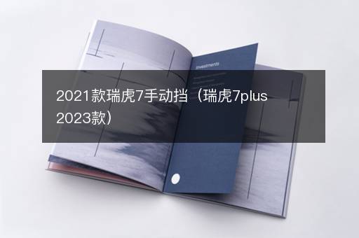 2021款瑞虎7手动挡（瑞虎7plus2023款）