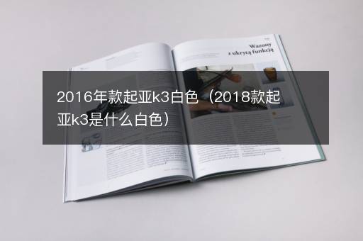 2016年款起亚k3白色（2018款起亚k3是什么白色）