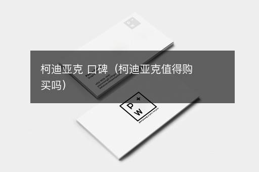 柯迪亚克 口碑（柯迪亚克值得购买吗）