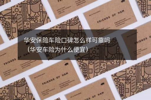 华安保险车险口碑怎么样可靠吗（华安车险为什么便宜）