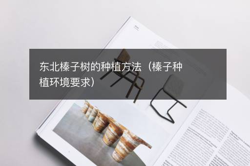 东北榛子树的种植方法（榛子种植环境要求）