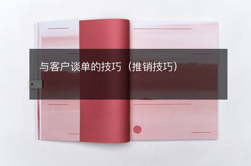 与客户谈单的技巧（推销技巧）
