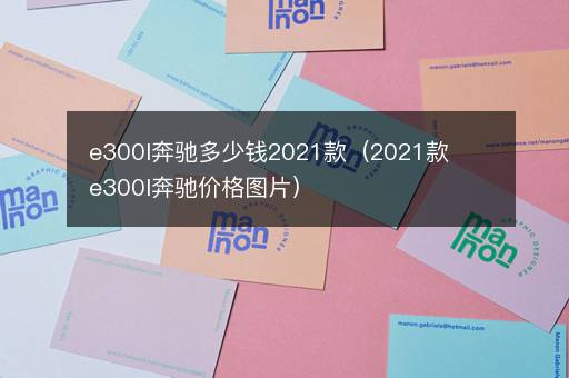 e300l奔驰多少钱2021款（2021款e300l奔驰价格图片）