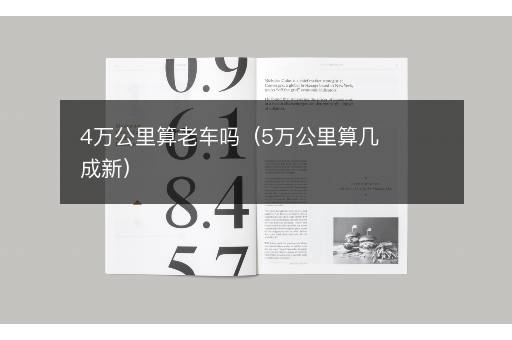4万公里算老车吗（5万公里算几成新）