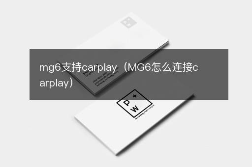 mg6支持carplay（MG6怎么连接carplay）