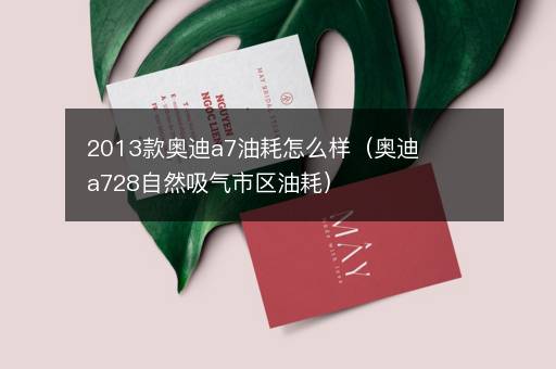 2013款奥迪a7油耗怎么样（奥迪a728自然吸气市区油耗）