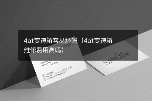 4at变速箱容易坏吗（4at变速箱维修费用高吗）