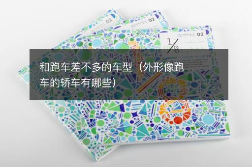 和跑车差不多的车型（外形像跑车的轿车有哪些）